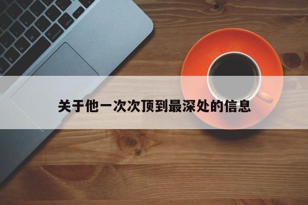 关于他一次次顶到最深处的信息