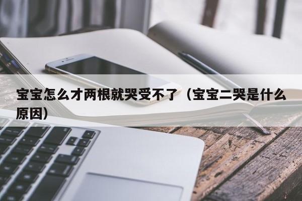 宝宝怎么才两根就哭受不了（宝宝二哭是什么原因）