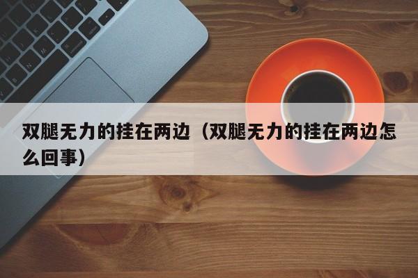 双腿无力的挂在两边（双腿无力的挂在两边怎么回事）