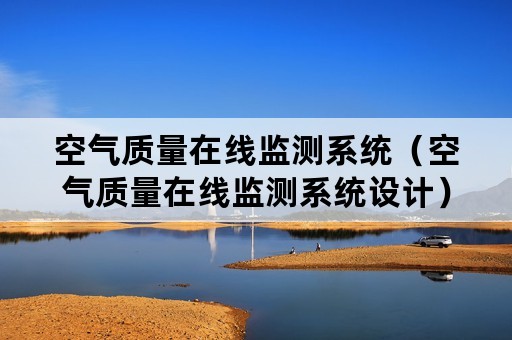 空气质量在线监测系统（空气质量在线监测系统设计）