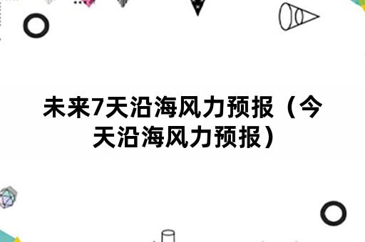 未来7天沿海风力预报（今天沿海风力预报）