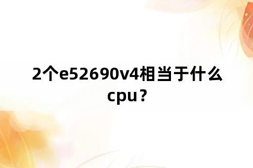 2个e52690v4相当于什么cpu？