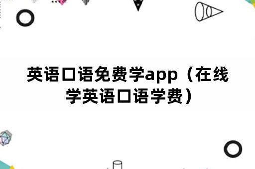 英语口语免费学app（在线学英语口语学费）