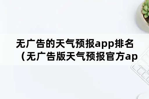 无广告的天气预报app排名（无广告版天气预报官方app）