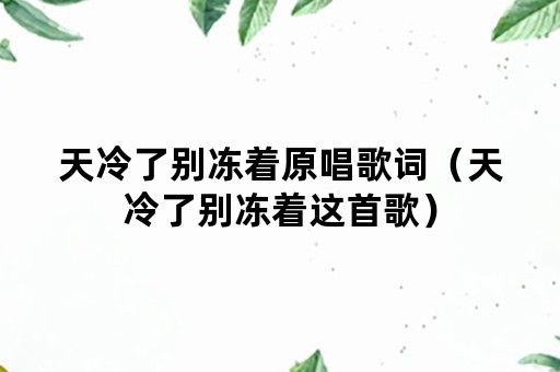 天冷了别冻着原唱歌词（天冷了别冻着这首歌）