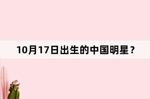 10月17日出生的中国明星？