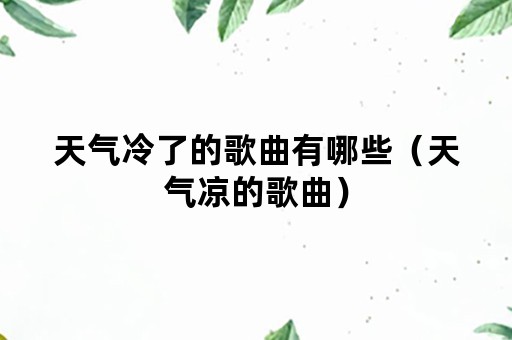 天气冷了的歌曲有哪些（天气凉的歌曲）
