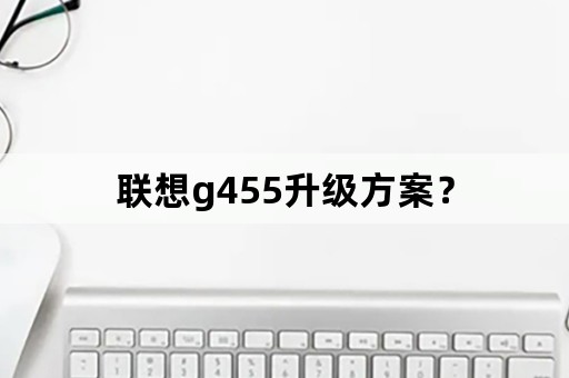 联想g455升级方案？