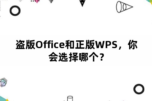 盗版Office和正版WPS，你会选择哪个？