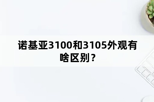 诺基亚3100和3105外观有啥区别？