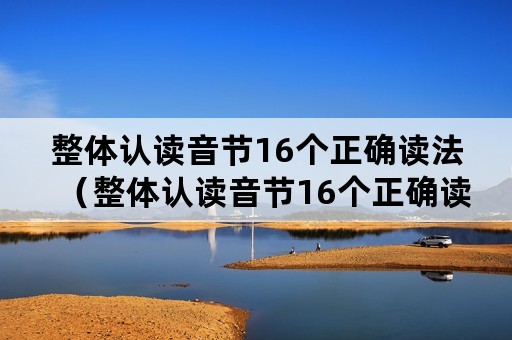 整体认读音节16个正确读法（整体认读音节16个正确读法复韵母）