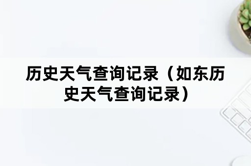 历史天气查询记录（如东历史天气查询记录）