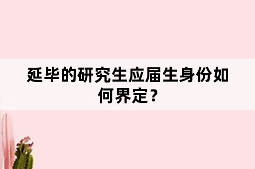 延毕的研究生应届生身份如何界定？