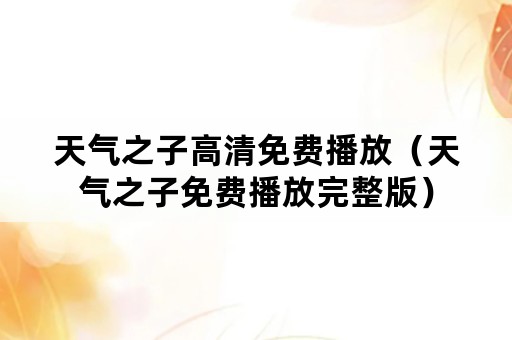 天气之子高清免费播放（天气之子免费播放完整版）