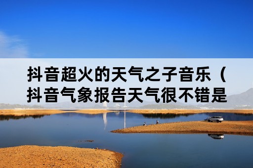 抖音超火的天气之子音乐（抖音气象报告天气很不错是什么歌）