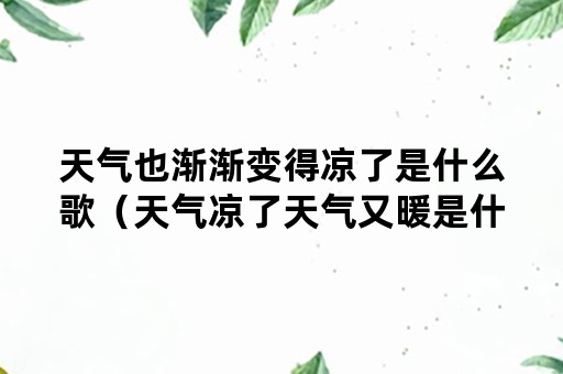 天气也渐渐变得凉了是什么歌（天气凉了天气又暖是什么歌）