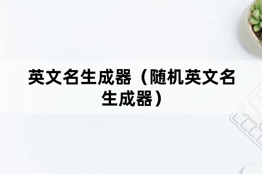 英文名生成器（随机英文名生成器）