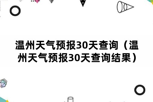 温州天气预报30天查询（温州天气预报30天查询结果）