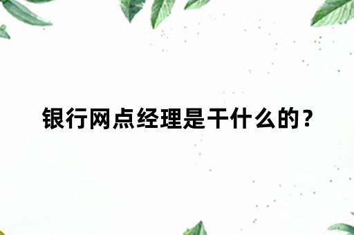 银行网点经理是干什么的？