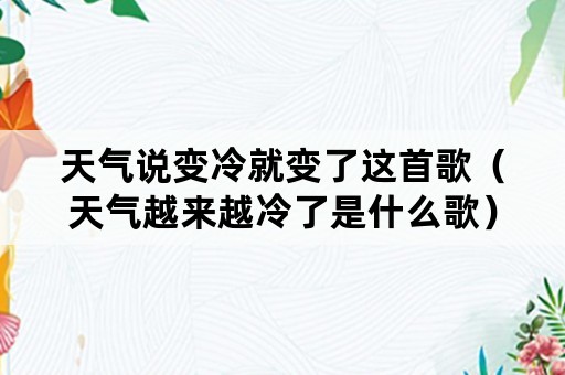 天气说变冷就变了这首歌（天气越来越冷了是什么歌）