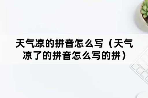 天气凉的拼音怎么写（天气凉了的拼音怎么写的拼）
