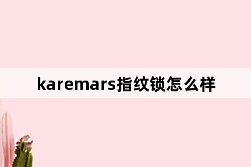 karemars指纹锁怎么样