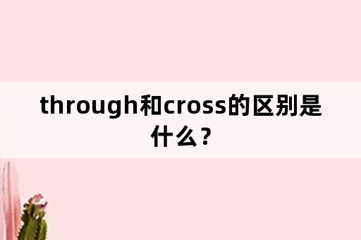 through和cross的区别是什么？