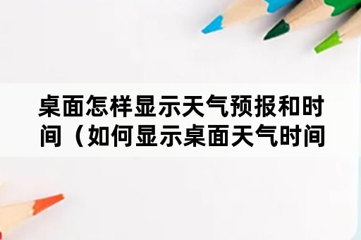 桌面怎样显示天气预报和时间（如何显示桌面天气时间）