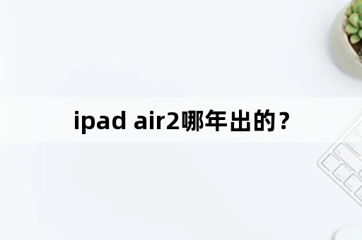 ipad air2哪年出的？