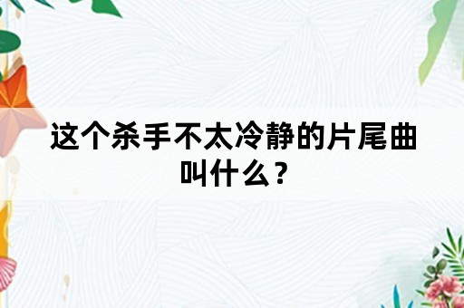 这个杀手不太冷静的片尾曲叫什么？