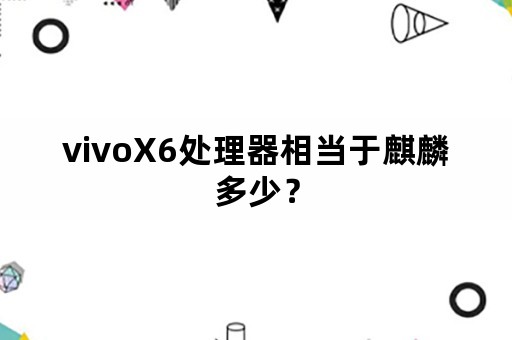 vivoX6处理器相当于麒麟多少？