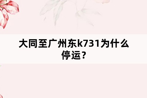 大同至广州东k731为什么停运？