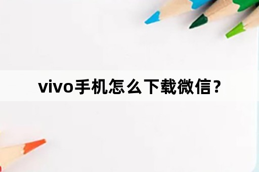 vivo手机怎么下载微信？