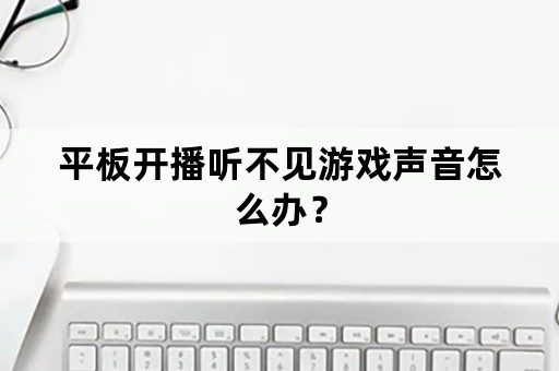 平板开播听不见游戏声音怎么办？