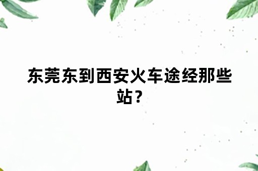 东莞东到西安火车途经那些站？