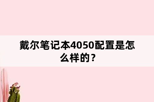 戴尔笔记本4050配置是怎么样的？