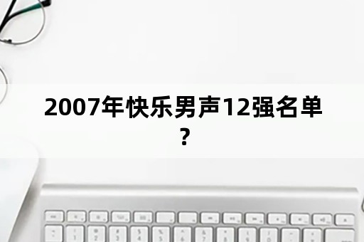 2007年快乐男声12强名单？