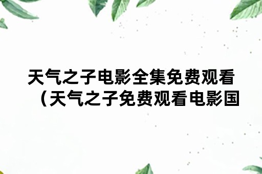 天气之子电影全集免费观看（天气之子免费观看电影国语）