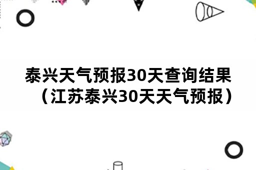 泰兴天气预报30天查询结果（江苏泰兴30天天气预报）