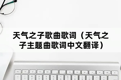 天气之子歌曲歌词（天气之子主题曲歌词中文翻译）
