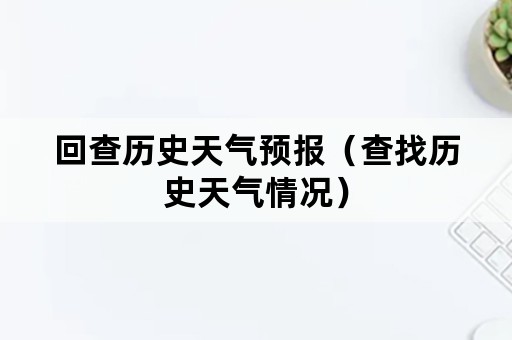 回查历史天气预报（查找历史天气情况）