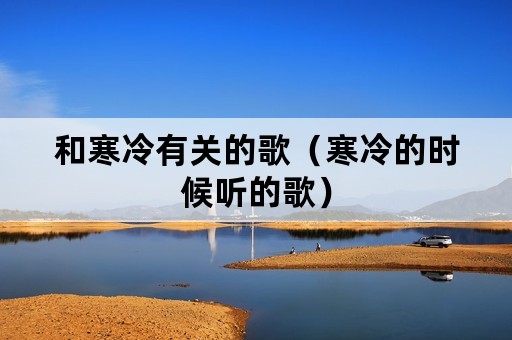 和寒冷有关的歌（寒冷的时候听的歌）