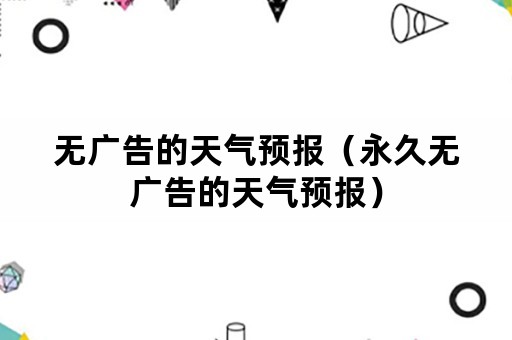 无广告的天气预报（永久无广告的天气预报）