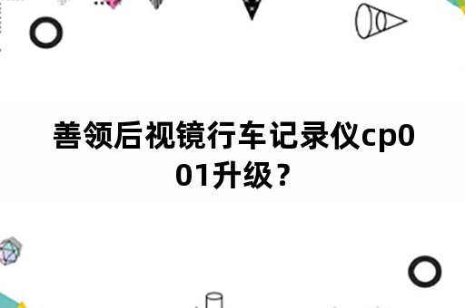 善领后视镜行车记录仪cp001升级？