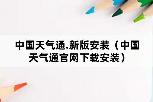 中国天气通.新版安装（中国天气通官网下载安装）