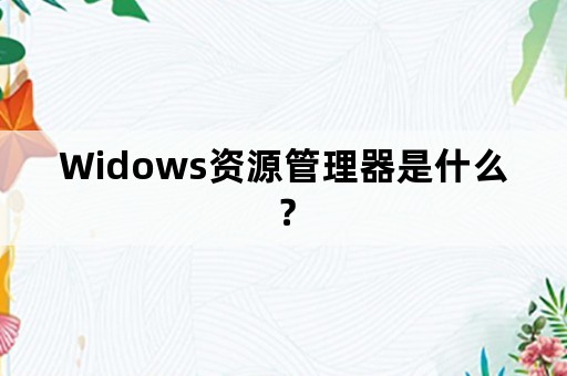 Widows资源管理器是什么？