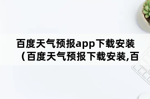 百度天气预报app下载安装（百度天气预报下载安装,百度天气预）