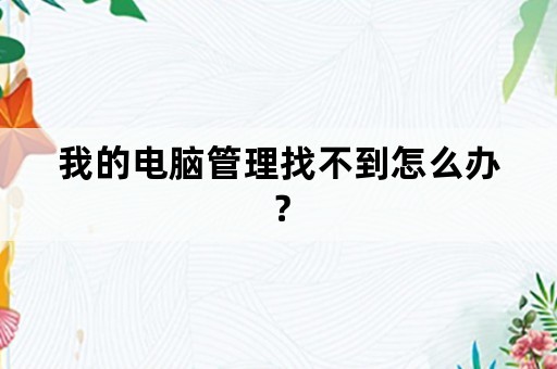 我的电脑管理找不到怎么办？