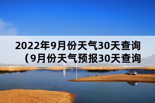 2022年9月份天气30天查询（9月份天气预报30天查询）