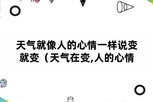 天气就像人的心情一样说变就变（天气在变,人的心情也在变）